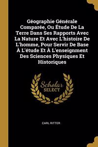 Géographie Générale Comparée, Ou Étude De La Terre Dans Ses Rapports Avec La Nature Et Avec L'histoire De L'homme, Pour Servir De Base À L'étude Et À L'enseignment Des Sciences Physiques Et Historiques
