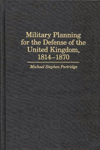 Military Planning for the Defense of the United Kingdom, 1814-1870