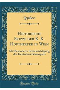 Historische Skizze Der K. K. Hoftheater in Wien: Mit Besonderer Berï¿½cksichtigung Des Deutschen Schauspiels (Classic Reprint)