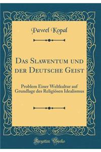 Das Slawentum Und Der Deutsche Geist: Problem Einer Weltkultur Auf Grundlage Des ReligiÃ¶sen Idealismus (Classic Reprint)