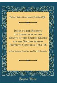 Index to the Reports of Committees of the Senate of the United States for the Second Session Fortieth Congress, 1867-'68: In One Volume; From No. 4 to No. 189, Inclusive (Classic Reprint)