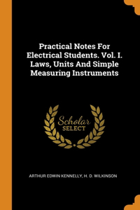 Practical Notes For Electrical Students. Vol. I. Laws, Units And Simple Measuring Instruments