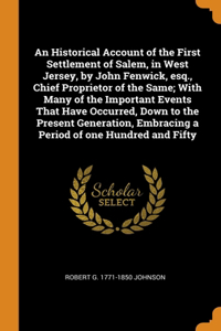 An Historical Account of the First Settlement of Salem, in West Jersey, by John Fenwick, esq., Chief Proprietor of the Same; With Many of the Important Events That Have Occurred, Down to the Present Generation, Embracing a Period of one Hundred and