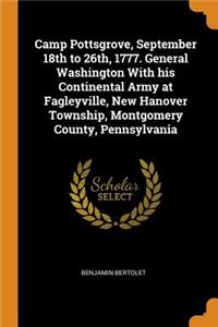 Camp Pottsgrove, September 18th to 26th, 1777. General Washington with His Continental Army at Fagleyville, New Hanover Township, Montgomery County, Pennsylvania