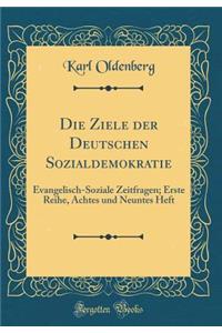 Die Ziele der Deutschen Sozialdemokratie: Evangelisch-Soziale Zeitfragen; Erste Reihe, Achtes und Neuntes Heft (Classic Reprint)