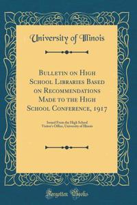 Bulletin on High School Libraries Based on Recommendations Made to the High School Conference, 1917: Issued From the High School Visitor's Office, University of Illinois (Classic Reprint)