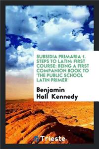 Subsidia Primaria, a Companion Book to the 'public School Latin Primer', by the Ed. of the 'primer'.