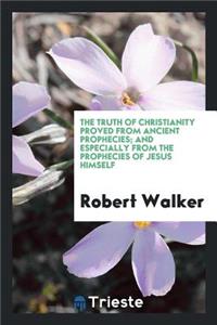 The Truth of Christianity Proved from Ancient Prophecies; And Especially from the Prophecies of ...