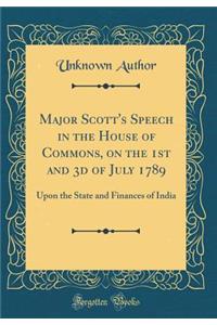 Major Scott's Speech in the House of Commons, on the 1st and 3d of July 1789: Upon the State and Finances of India (Classic Reprint)