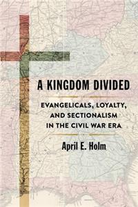 Kingdom Divided: Evangelicals, Loyalty, and Sectionalism in the Civil War Era