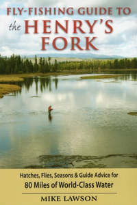 Fly-Fishing Guide to the Henry's Fork: Hatches, Flies, Seasons &amp; Guide Advice for 80 Miles of World-class Water