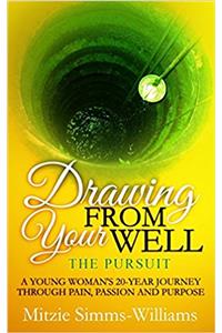 Drawing from Your Well-The Pursuit: A Young Woman's 20 - Year Journey Through Pain, Passion and Purpose