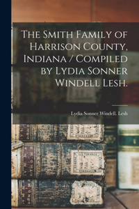 Smith Family of Harrison County, Indiana / Compiled by Lydia Sonner Windell Lesh.