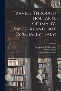 Travels Through Holland, Germany, Switzerland, but Especially Italy