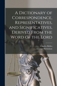 Dictionary of Correspondence, Representatives, and Significatives, Derived From the Word of the Lord