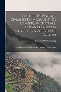 Histoire De Nations Civilisées Du Mexique Et De L'amérique-Centrale, Durant Les Siècles Antérieurs À Christophe Colomb