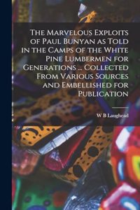 The Marvelous Exploits of Paul Bunyan as Told in the Camps of the White Pine Lumbermen for Generations ... Collected From Various Sources and Embellished for Publication