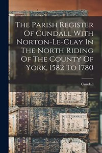 Parish Register Of Cundall With Norton-le-clay In The North Riding Of The County Of York, 1582 To 1780