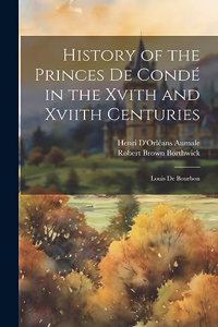 History of the Princes De Condé in the Xvith and Xviith Centuries