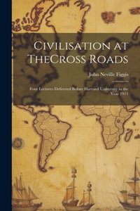 Civilisation at TheCross Roads: Four Lectures Delivered Before Harvard University in the Year 1911