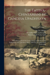 Tattva-chintamani by Gangesa Upadhyaya; With Extracts From the Commentaries of Mathuranatha Tarkavagisa and of Jayadeva Misra. Edited by Kamakhyanath Tarkavagisa; Volume 1; Series 4