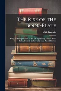 The Rise of the Book-plate; Being an Exemplification of the art, Signified by Various Book-plates, From its Earliest to its Most Recent Practice