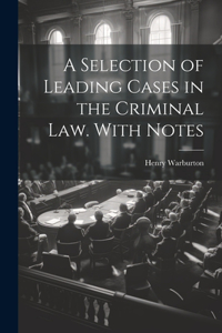 Selection of Leading Cases in the Criminal law. With Notes