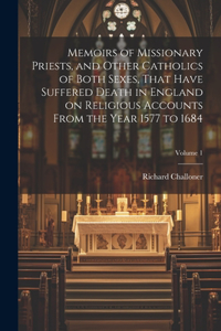 Memoirs of Missionary Priests, and Other Catholics of Both Sexes, That Have Suffered Death in England on Religious Accounts From the Year 1577 to 1684; Volume 1