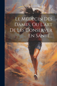 Le Médecin Des Dames, Ou L'art De Les Conserver En Santé...