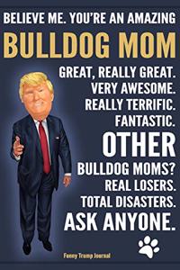 Funny Trump Journal - Believe Me. You're An Amazing Bulldog Mom Other Bulldog Moms Total Disasters. Ask Anyone.