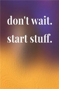 Don't Wait Start Stuff
