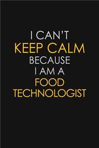 I Can't Keep Calm Because I Am A Food Technologist