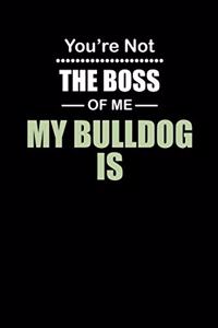 You're not the Boss of Me My Bulldog Is