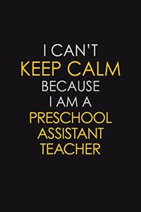 I Can't Keep Calm Because I Am A Preschool Assistant Teacher