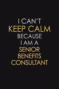 I Can't Keep Calm Because I Am A Senior Benefits Consultant