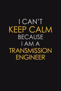 I Can't Keep Calm Because I Am A Transmission Engineer