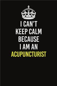 I Can�t Keep Calm Because I Am An Acupuncturist