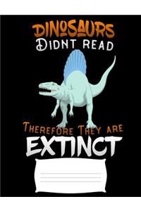 Dinosaurs didnt read therefore they are extenct