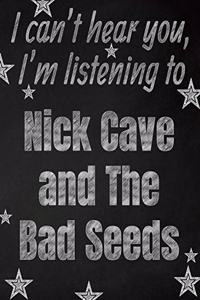 I can't hear you, I'm listening to Nick Cave and The Bad Seeds creative writing lined notebook