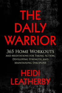 Daily Warrior 365 Home Workouts and Meditations for Taking Action, Developing Strength, and Maintaining Discipline