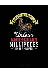 Always Be Yourself Unless You Can Be a Millipedes Then Be a Millipedes