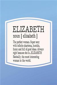 Elizabeth Noun [ Elizabeth ] the Perfect Woman Super Sexy with Infinite Charisma, Funny and Full of Good Ideas. Always Right Because She Is... Elizabeth