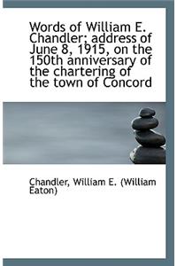 Words of William E. Chandler; Address of June 8, 1915, on the 150th Anniversary of the Chartering of