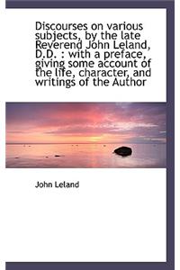 Discourses on Various Subjects, by the Late Reverend John Leland, D.D.