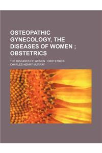 Osteopathic Gynecology, the Diseases of Women; Obstetrics. the Diseases of Women Obstetrics