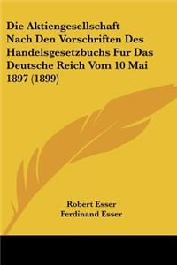 Aktiengesellschaft Nach Den Vorschriften Des Handelsgesetzbuchs Fur Das Deutsche Reich Vom 10 Mai 1897 (1899)