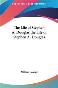 Life of Stephen A. Douglas the Life of Stephen A. Douglas