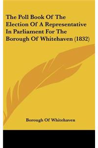 The Poll Book of the Election of a Representative in Parliament for the Borough of Whitehaven (1832)