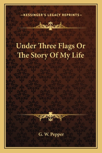 Under Three Flags Or The Story Of My Life