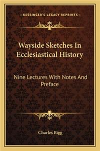 Wayside Sketches In Ecclesiastical History